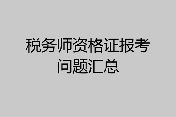 税务师资格证报考问题汇总