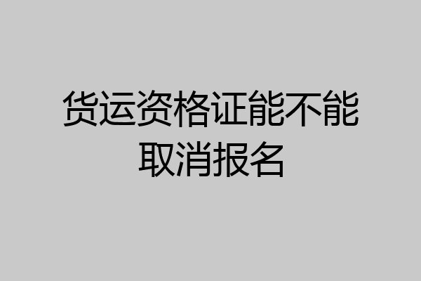 货运资格证能不能取消报名