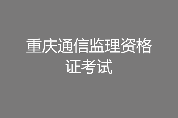 重庆通信监理资格证考试