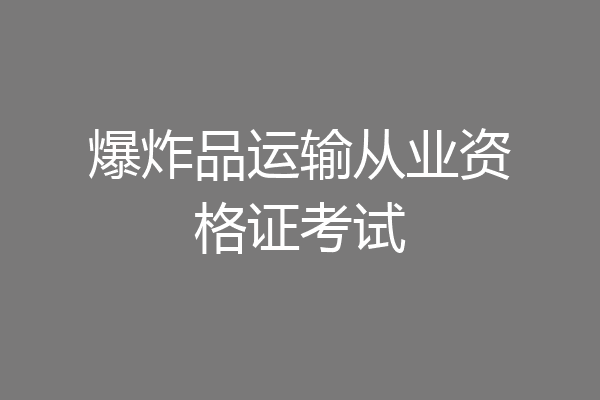爆炸品运输从业资格证考试