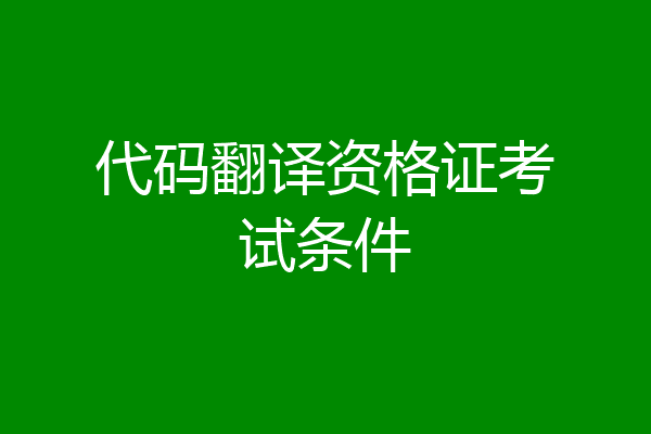 代码翻译资格证考试条件