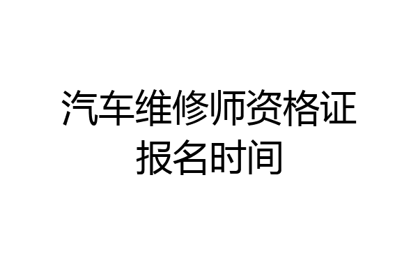 汽车维修师资格证报名时间