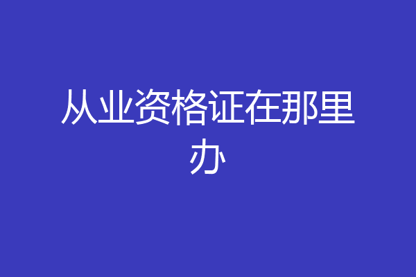 从业资格证在那里办