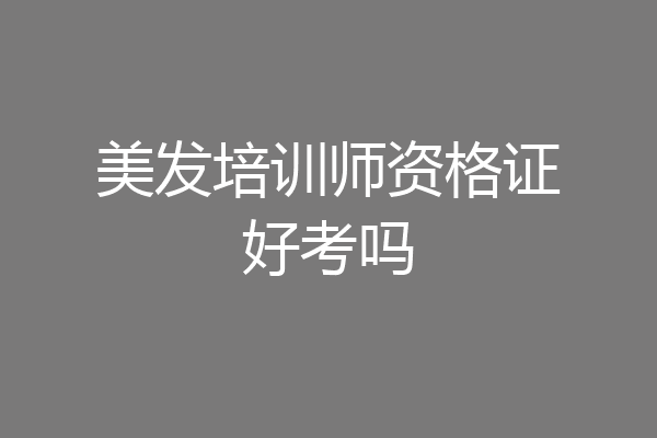 美发培训师资格证好考吗