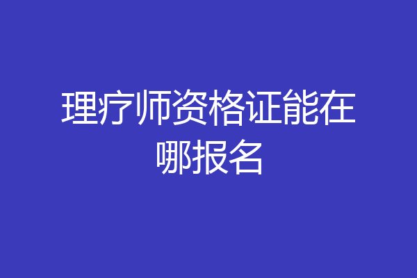 理疗师资格证能在哪报名