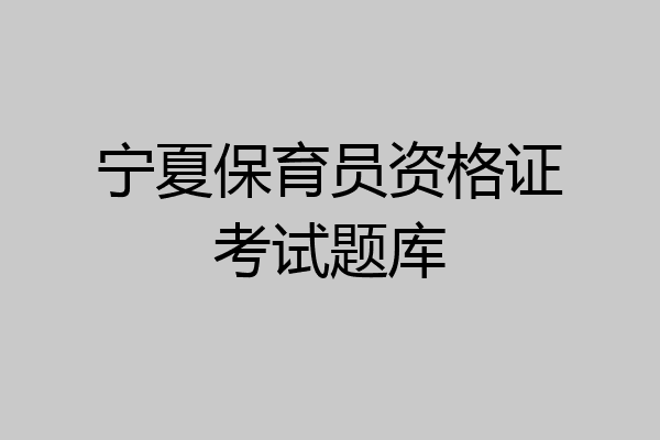 宁夏保育员资格证考试题库