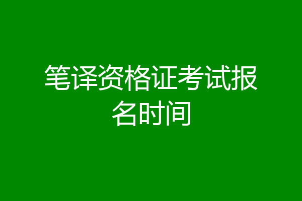 笔译资格证考试报名时间