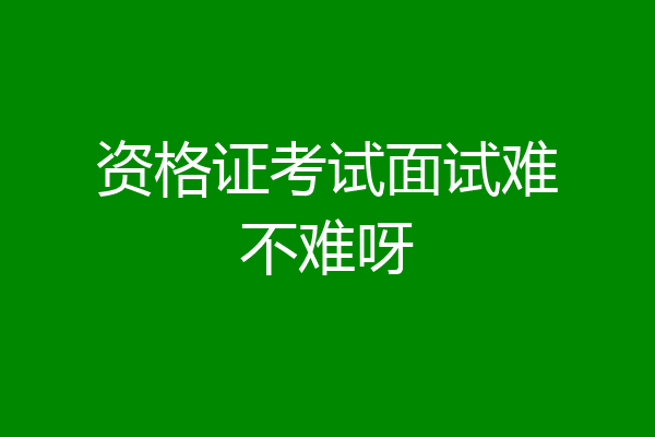 资格证考试面试难不难呀