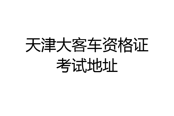天津大客车资格证考试地址