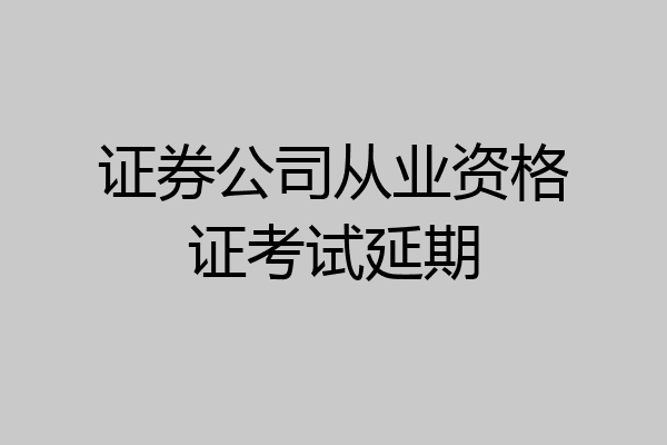 证券公司从业资格证考试延期