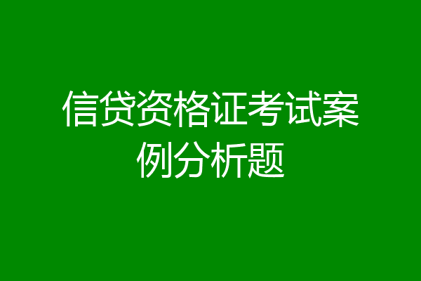 信贷资格证考试案例分析题