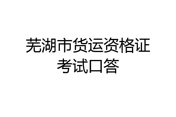 芜湖市货运资格证考试口答