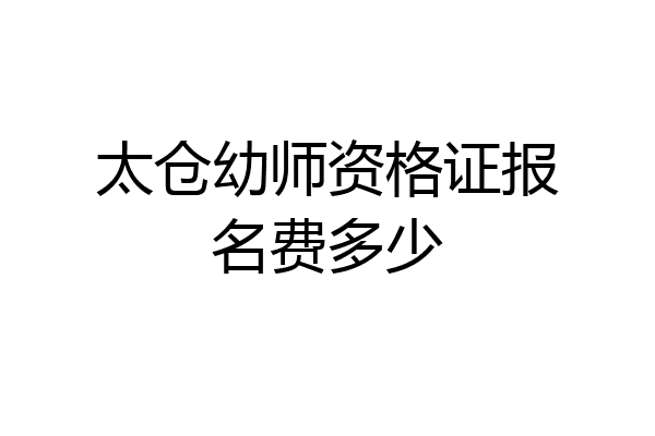 太仓幼师资格证报名费多少