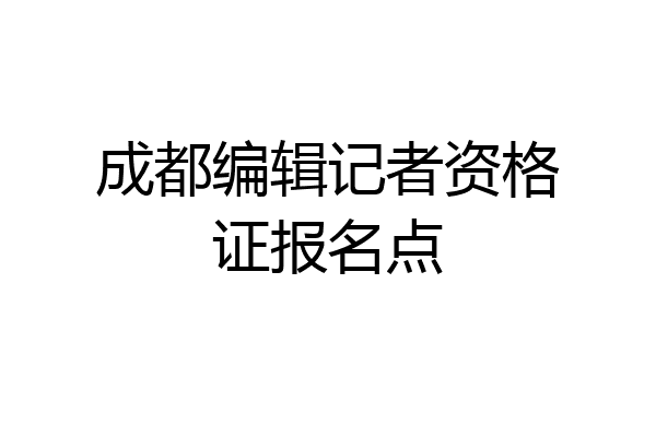 成都编辑记者资格证报名点