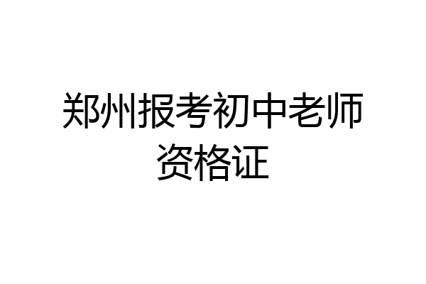 郑州报考初中老师资格证