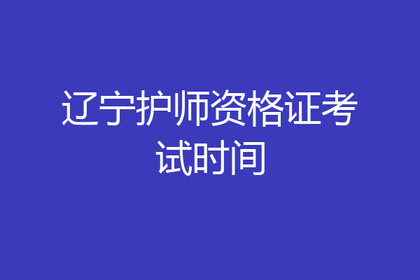辽宁护师资格证考试时间