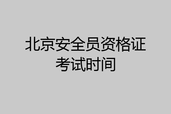 北京安全员资格证考试时间