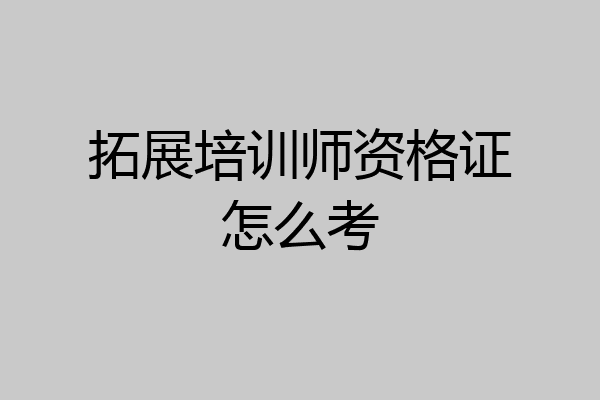 拓展培训师资格证怎么考