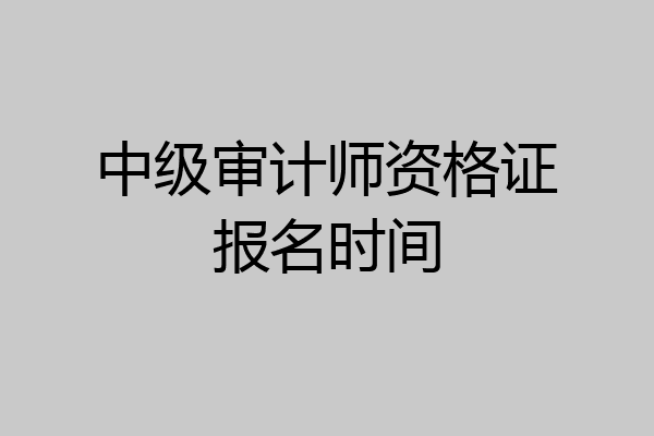 中级审计师资格证报名时间