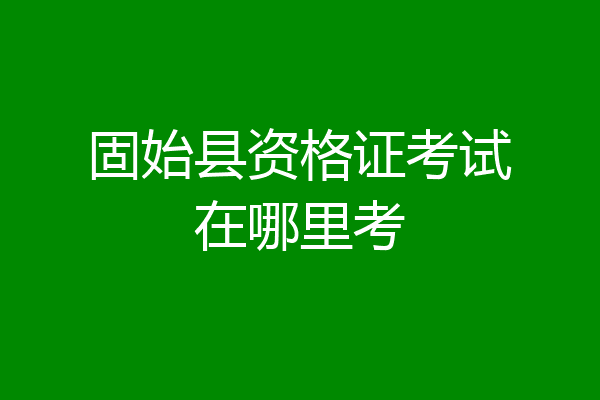固始县资格证考试在哪里考