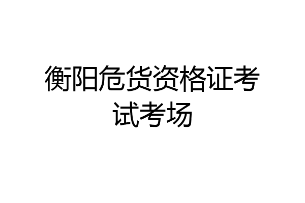 衡阳危货资格证考试考场