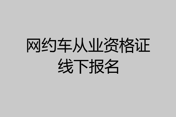 网约车从业资格证线下报名