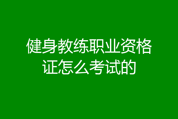健身教练职业资格证怎么考试的