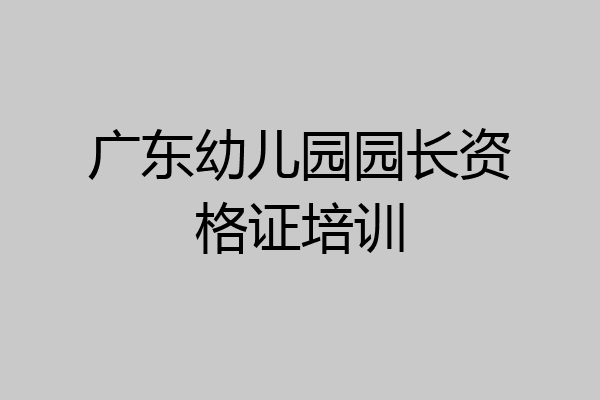 广东幼儿园园长资格证培训