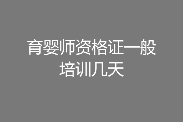 育婴师资格证一般培训几天