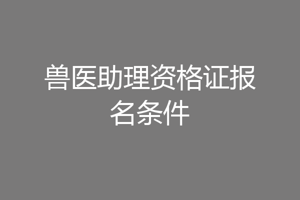 兽医助理资格证报名条件