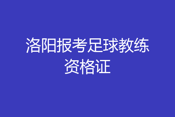 洛阳报考足球教练资格证
