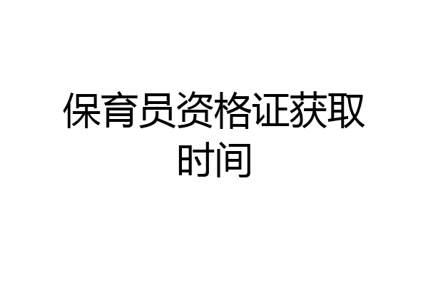 保育员资格证获取时间