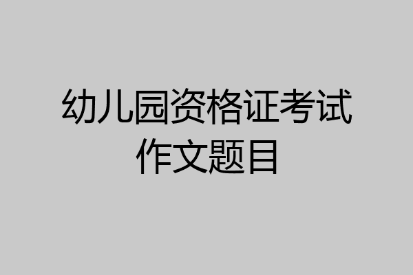 幼儿园资格证考试作文题目
