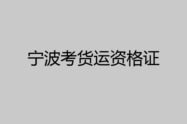 宁波考货运资格证
