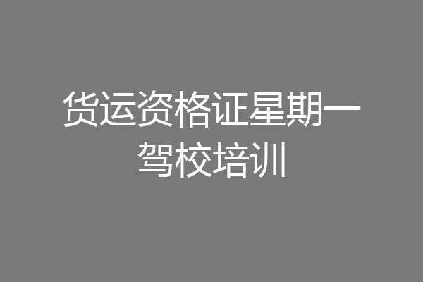 货运资格证星期一驾校培训
