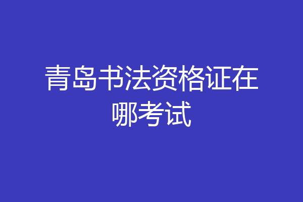 青岛书法资格证在哪考试