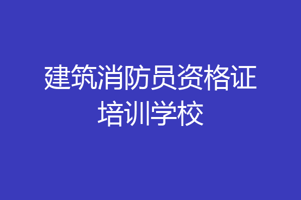 建筑消防员资格证培训学校