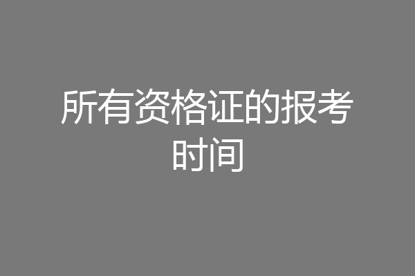 所有资格证的报考时间