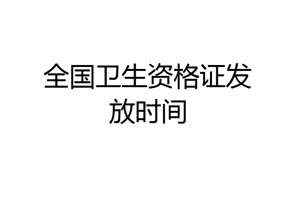 全国卫生资格证发放时间