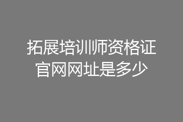 拓展培训师资格证官网网址是多少
