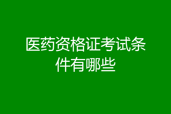 医药资格证考试条件有哪些