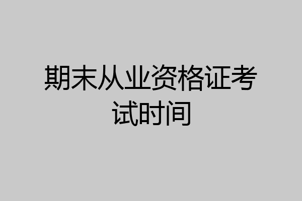 期末从业资格证考试时间