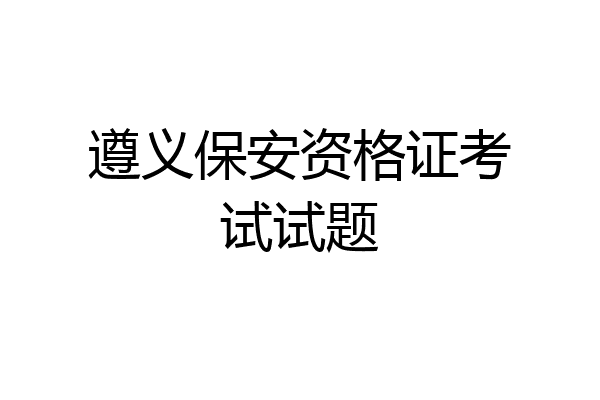 遵义保安资格证考试试题