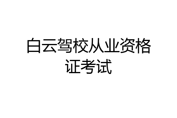 白云驾校从业资格证考试