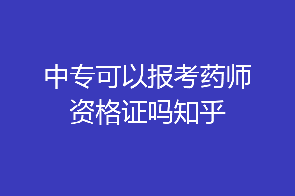中专可以报考药师资格证吗知乎
