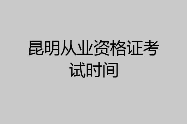 昆明从业资格证考试时间