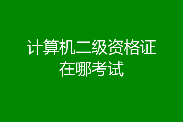 计算机二级资格证在哪考试