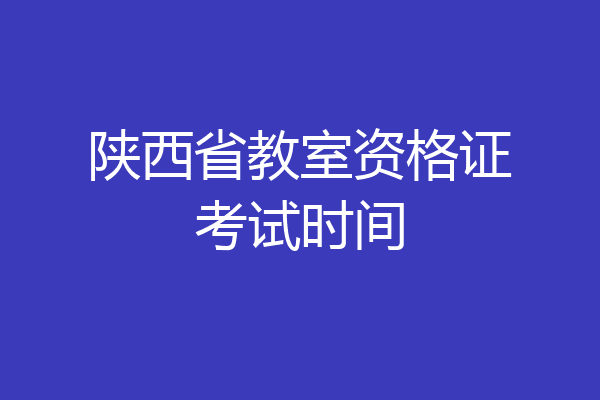 陕西省教室资格证考试时间