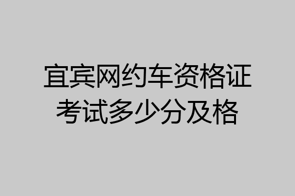 宜宾网约车资格证考试多少分及格