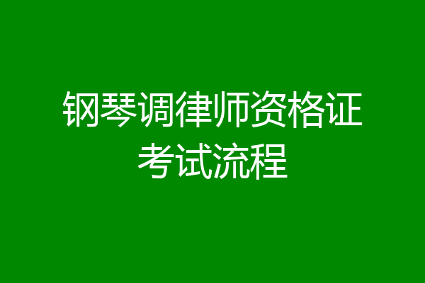 钢琴调律师资格证考试流程